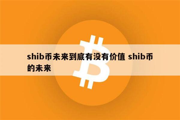 shib币未来目标价(shib币会涨到01美元吗)